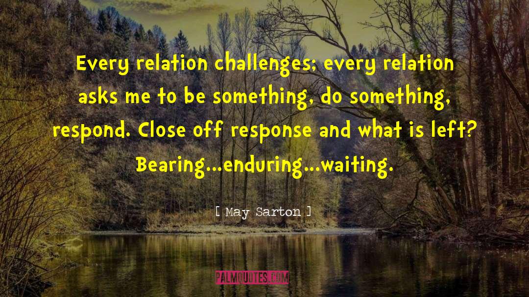 May Sarton Quotes: Every relation challenges; every relation