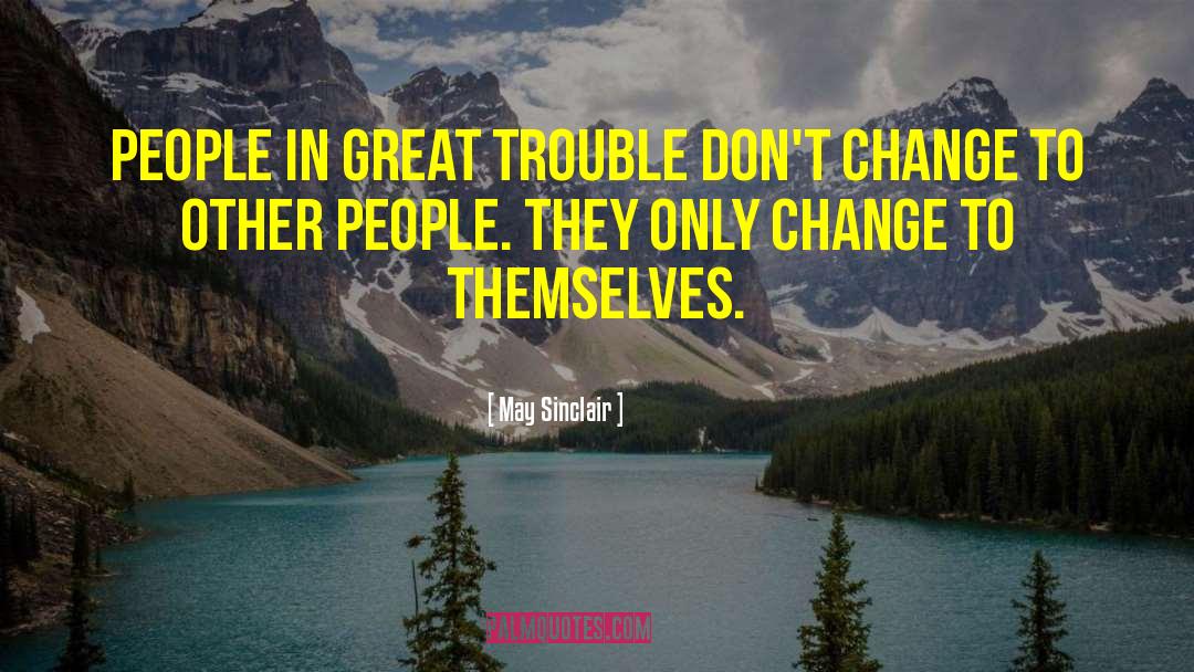 May Sinclair Quotes: People in great trouble don't