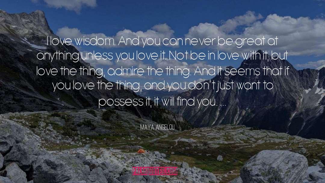 Maya Angelou Quotes: I love wisdom. And you