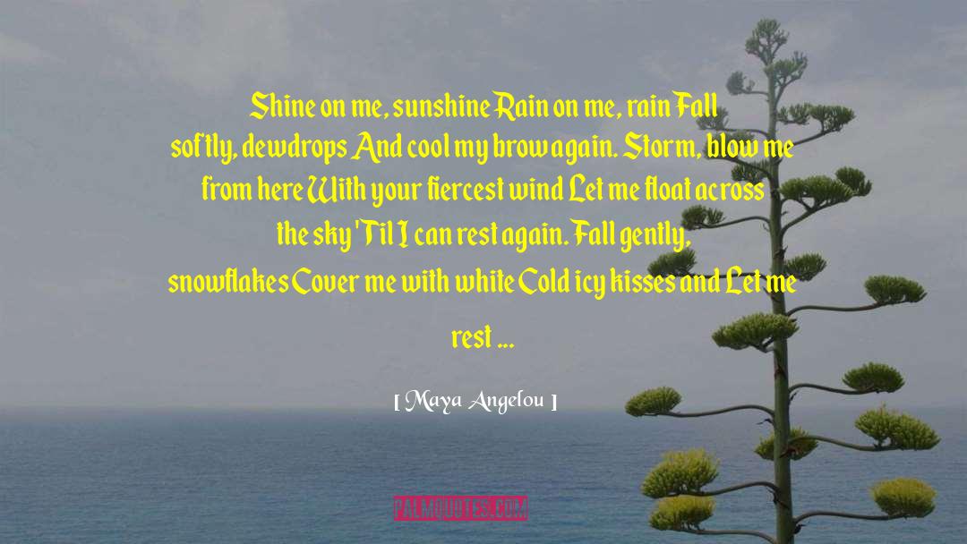 Maya Angelou Quotes: Shine on me, sunshine Rain