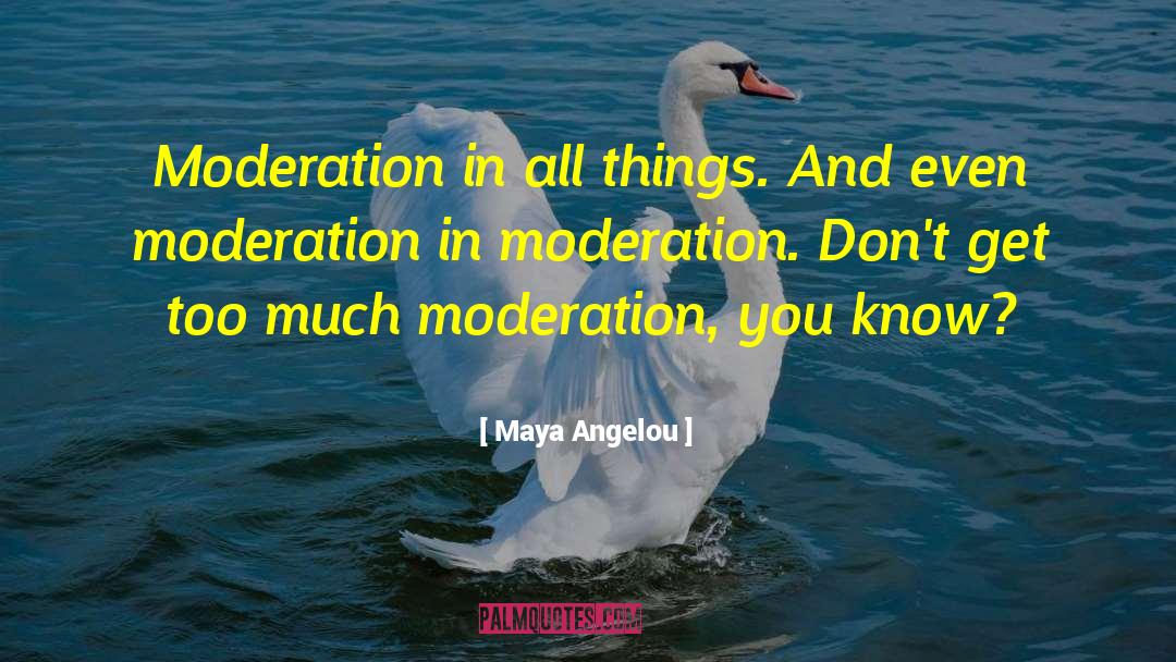 Maya Angelou Quotes: Moderation in all things. And