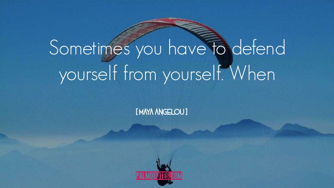 Maya Angelou Quotes: Sometimes you have to defend