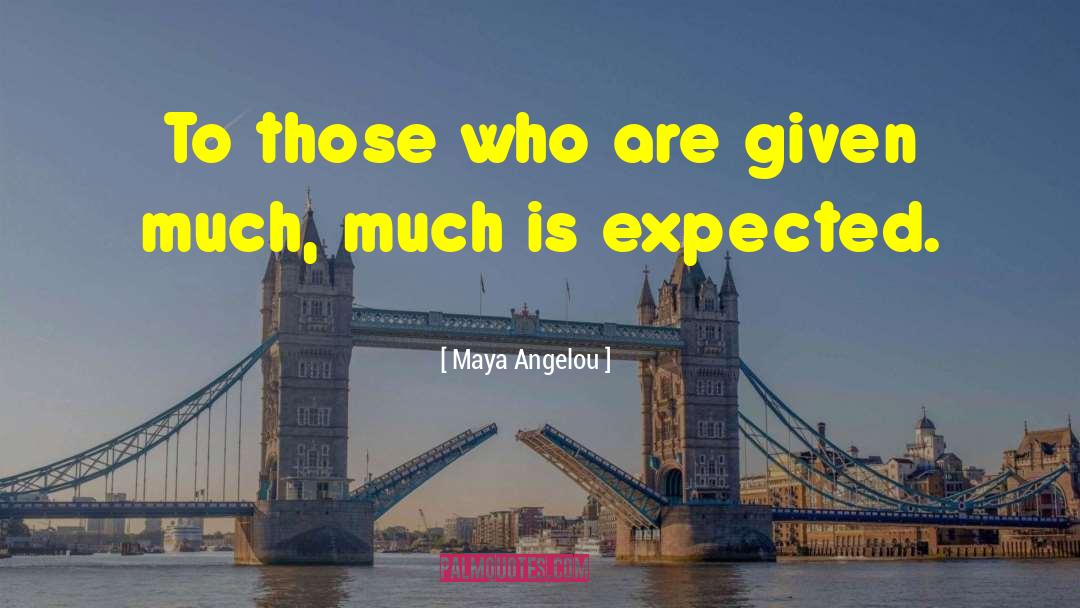 Maya Angelou Quotes: To those who are given