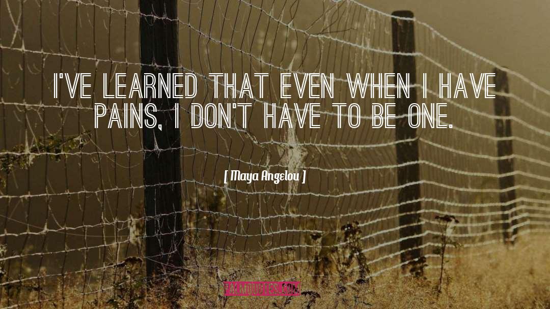 Maya Angelou Quotes: I've learned that even when