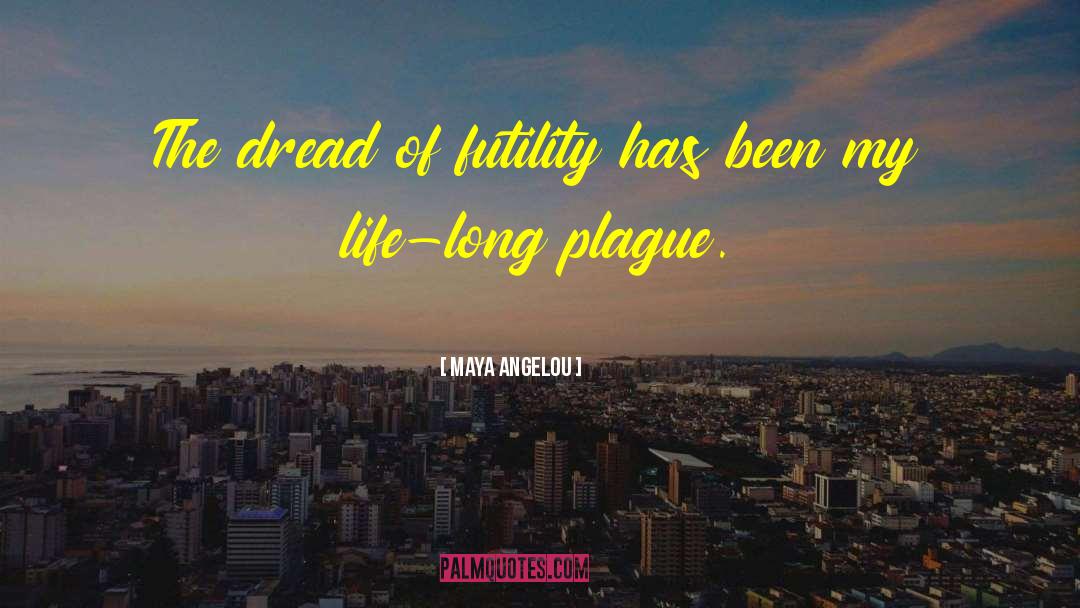 Maya Angelou Quotes: The dread of futility has