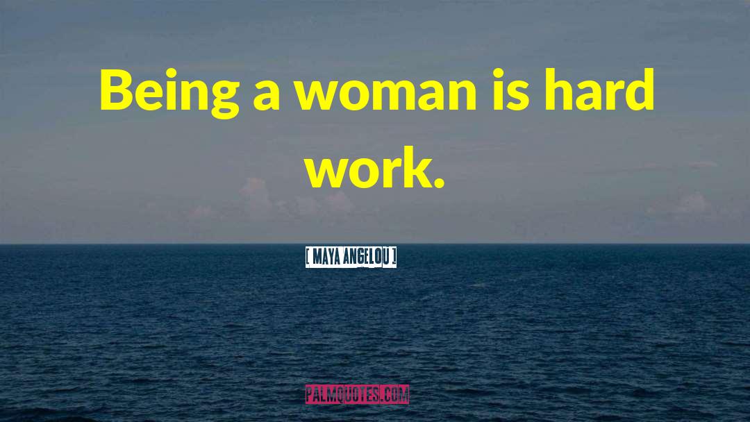 Maya Angelou Quotes: Being a woman is hard