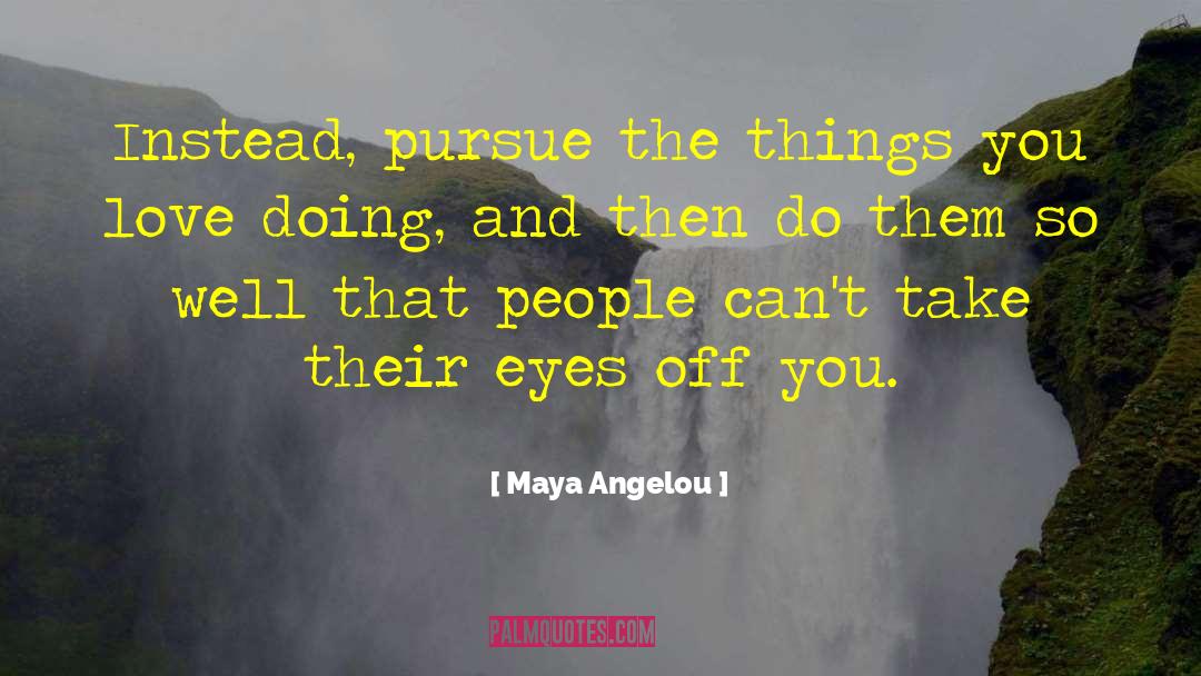 Maya Angelou Quotes: Instead, pursue the things you