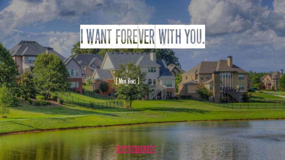 Maya Banks Quotes: I want forever with you.