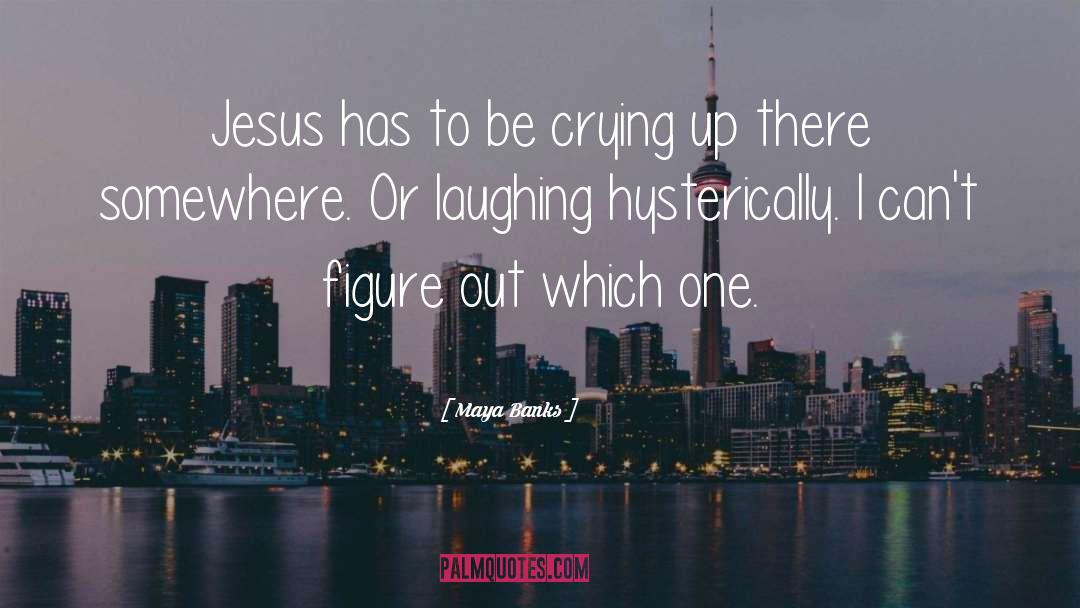 Maya Banks Quotes: Jesus has to be crying