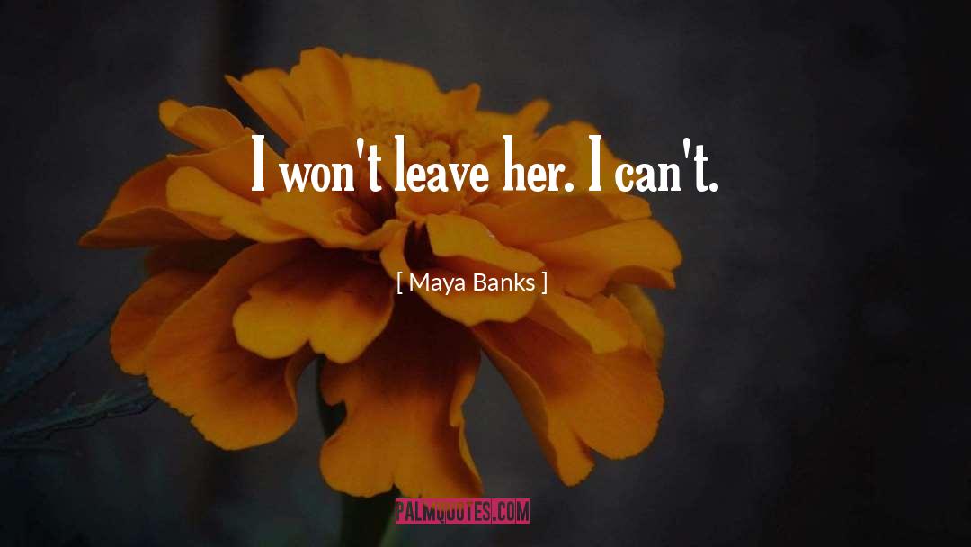 Maya Banks Quotes: I won't leave her. I