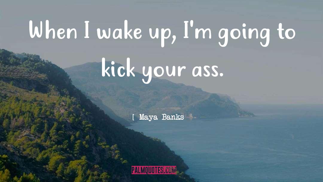 Maya Banks Quotes: When I wake up, I'm