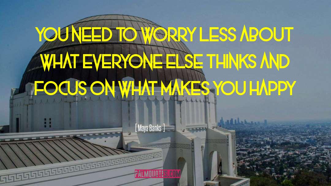 Maya Banks Quotes: You need to worry less