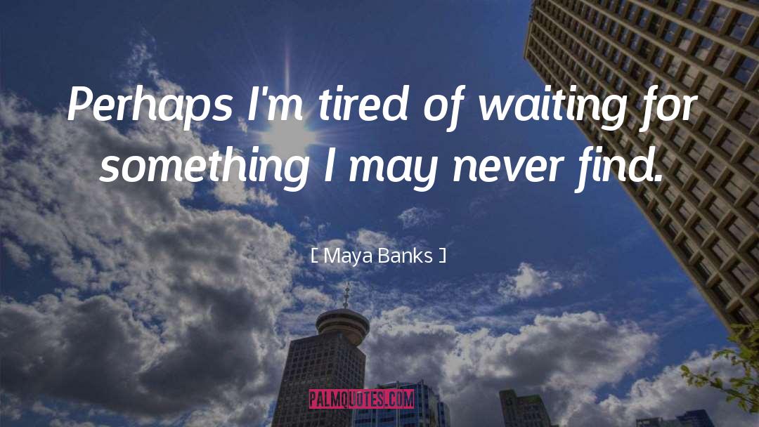 Maya Banks Quotes: Perhaps I'm tired of waiting