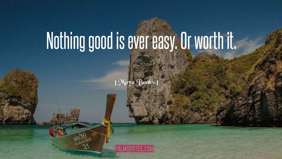 Maya Banks Quotes: Nothing good is ever easy.