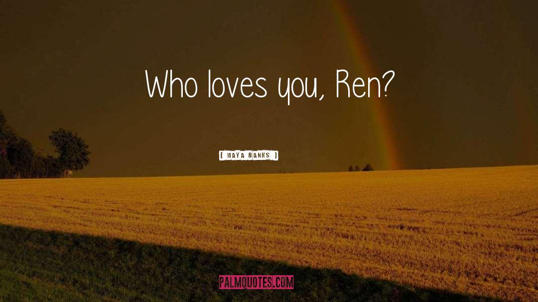 Maya Banks Quotes: Who loves you, Ren?