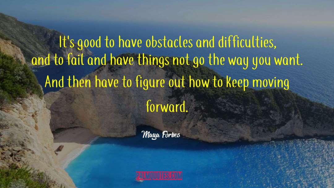 Maya Forbes Quotes: It's good to have obstacles