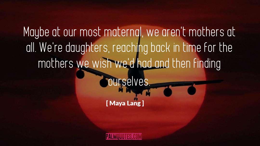 Maya Lang Quotes: Maybe at our most maternal,