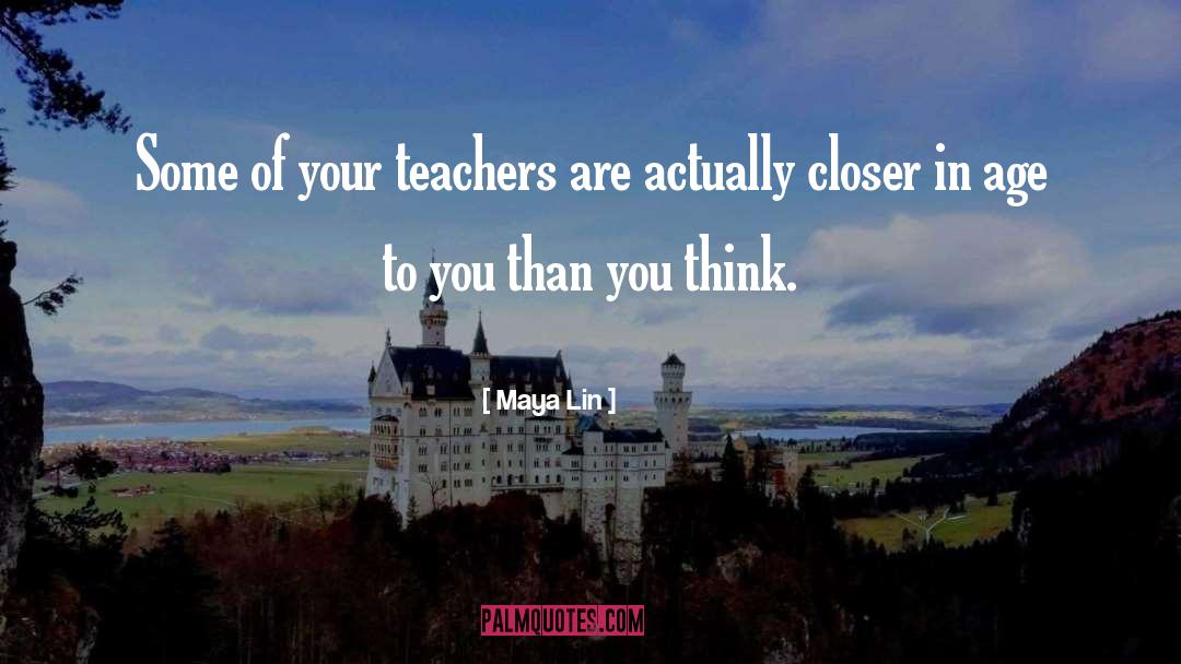 Maya Lin Quotes: Some of your teachers are