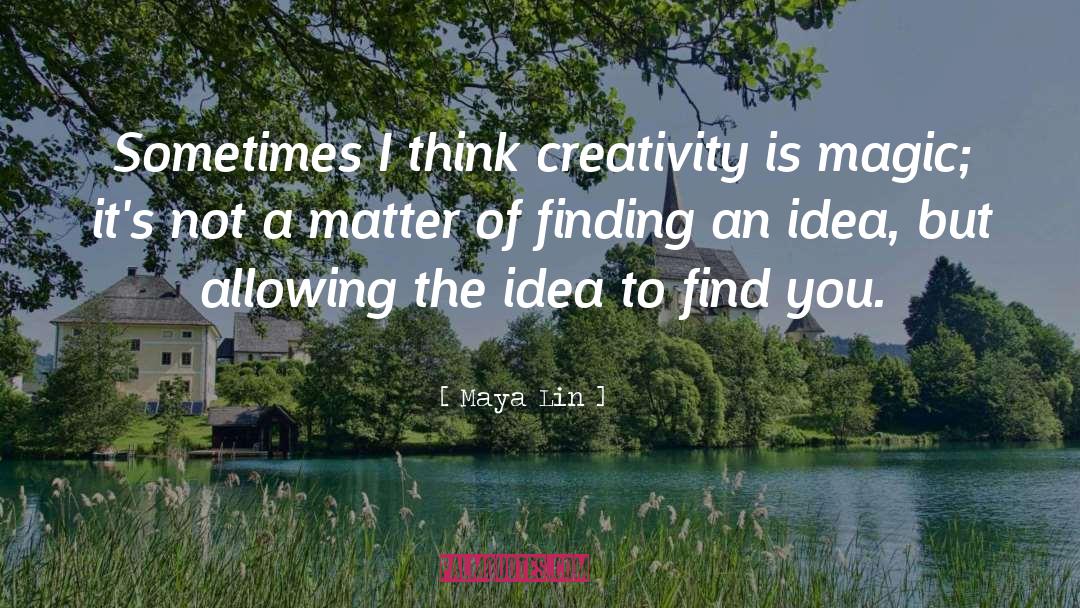 Maya Lin Quotes: Sometimes I think creativity is