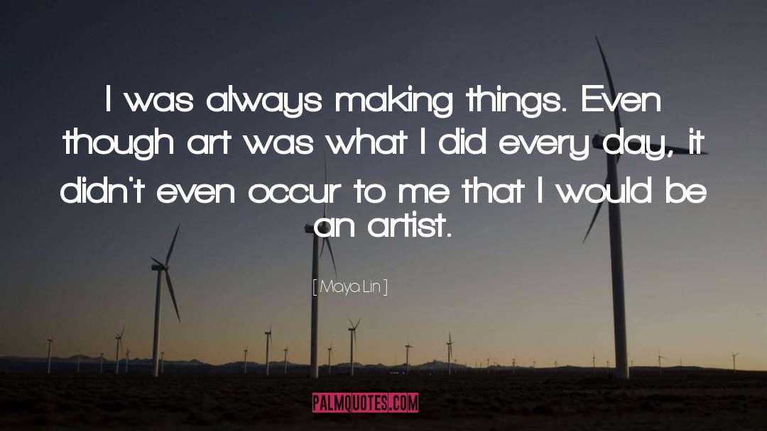Maya Lin Quotes: I was always making things.