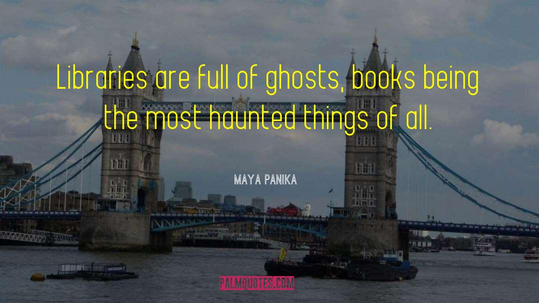 Maya Panika Quotes: Libraries are full of ghosts,