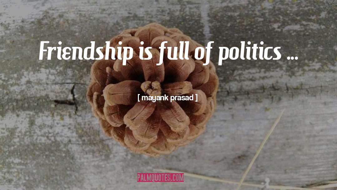 Mayank Prasad Quotes: Friendship is full of politics