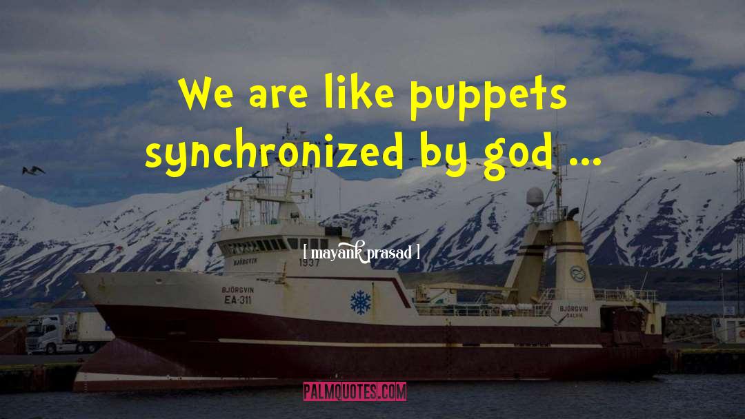 Mayank Prasad Quotes: We are like puppets synchronized