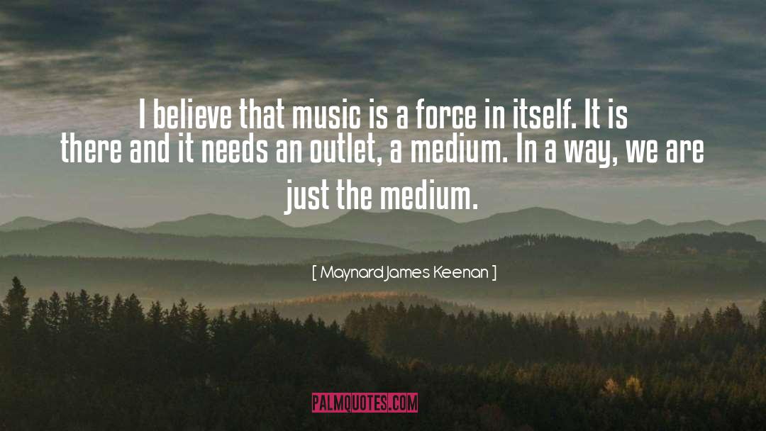 Maynard James Keenan Quotes: I believe that music is