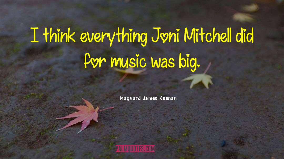 Maynard James Keenan Quotes: I think everything Joni Mitchell