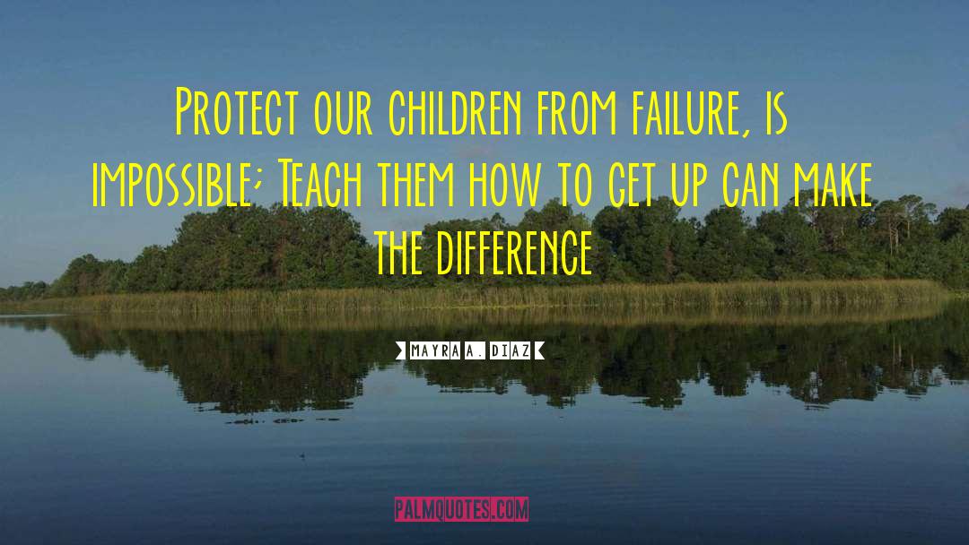 Mayra A. Diaz Quotes: Protect our children from failure,
