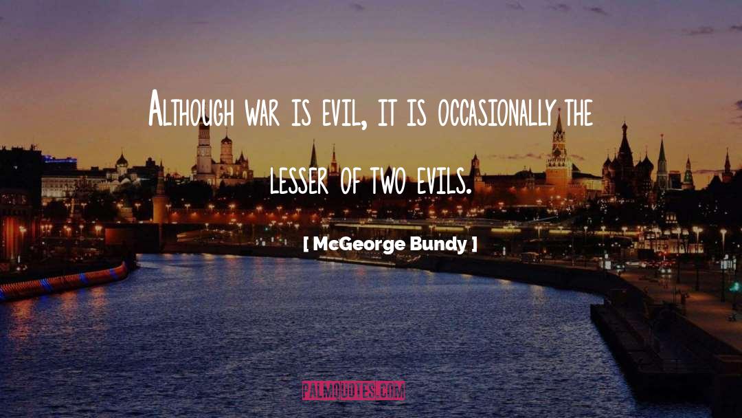 McGeorge Bundy Quotes: Although war is evil, it