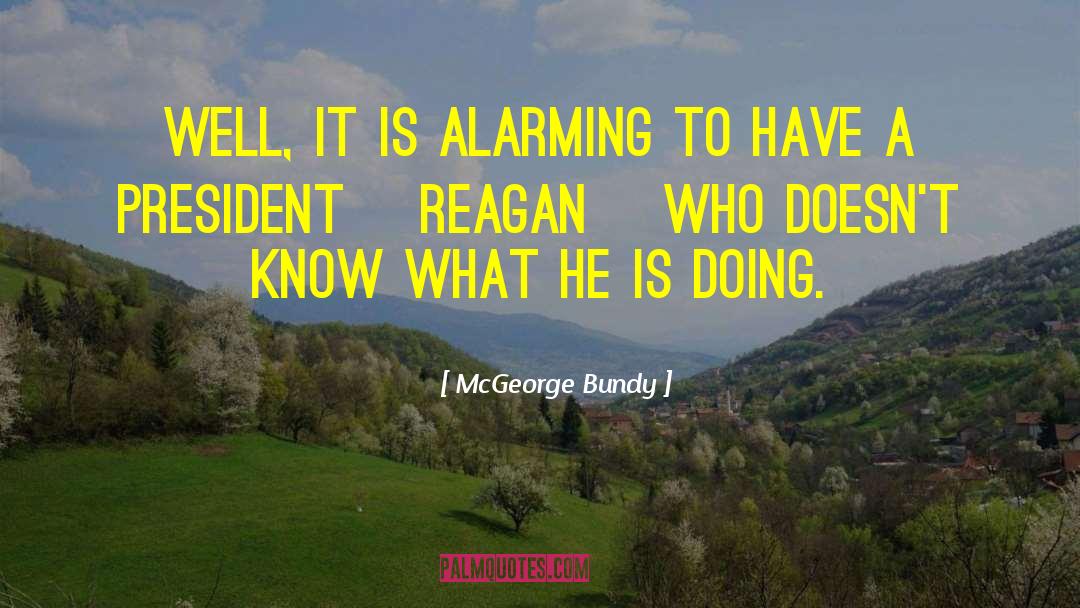 McGeorge Bundy Quotes: Well, it is alarming to