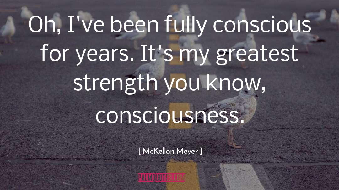 McKellon Meyer Quotes: Oh, I've been fully conscious