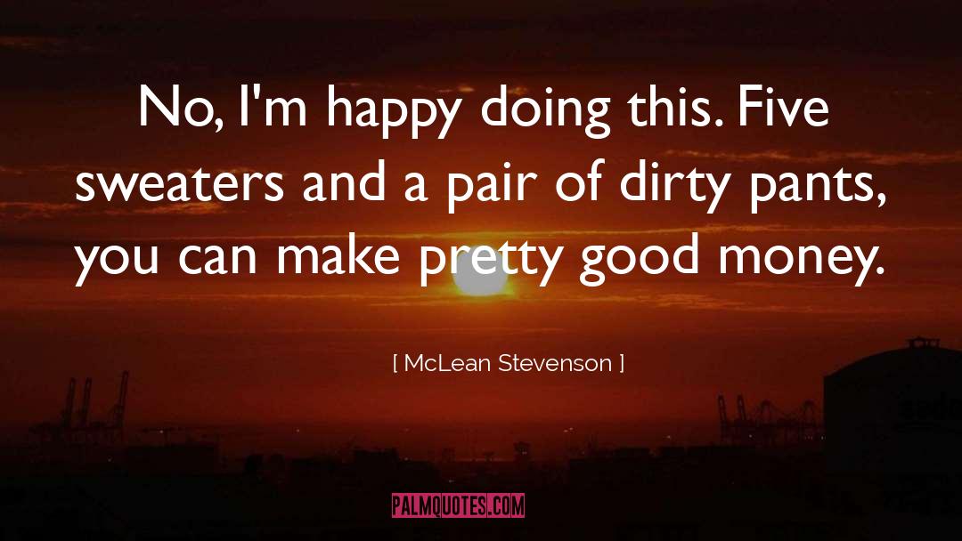 McLean Stevenson Quotes: No, I'm happy doing this.