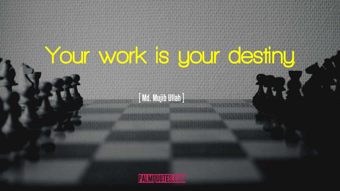 Md. Mujib Ullah Quotes: Your work is your destiny.