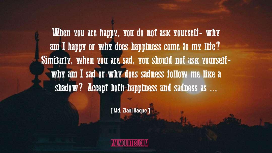 Md. Ziaul Haque Quotes: When you are happy, you