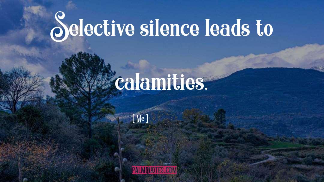 Me Quotes: Selective silence leads to calamities.