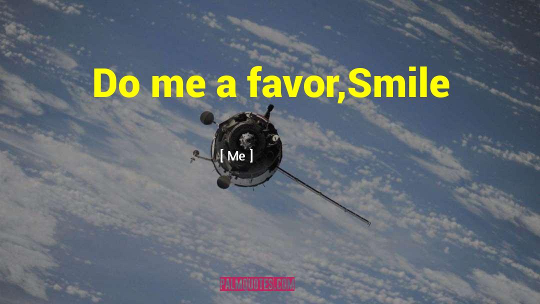 Me Quotes: Do me a favor,<br>Smile