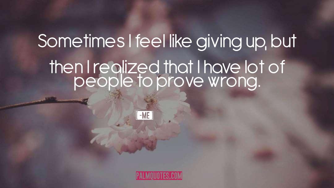 Me Quotes: Sometimes I feel like giving