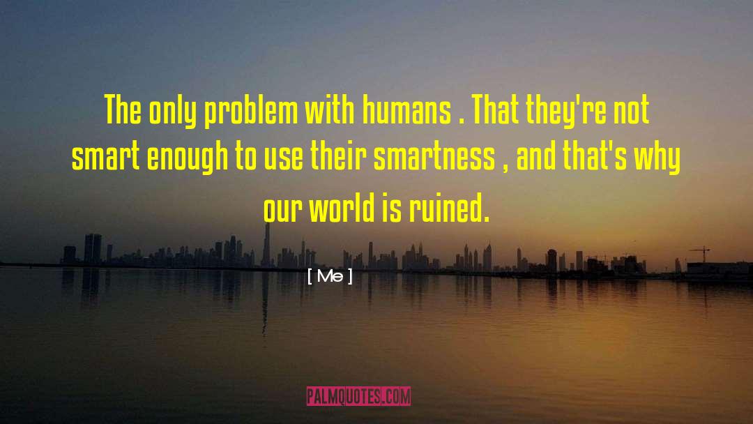 Me Quotes: The only problem with humans