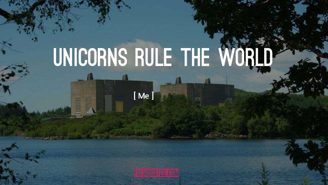 Me Quotes: Unicorns rule the world