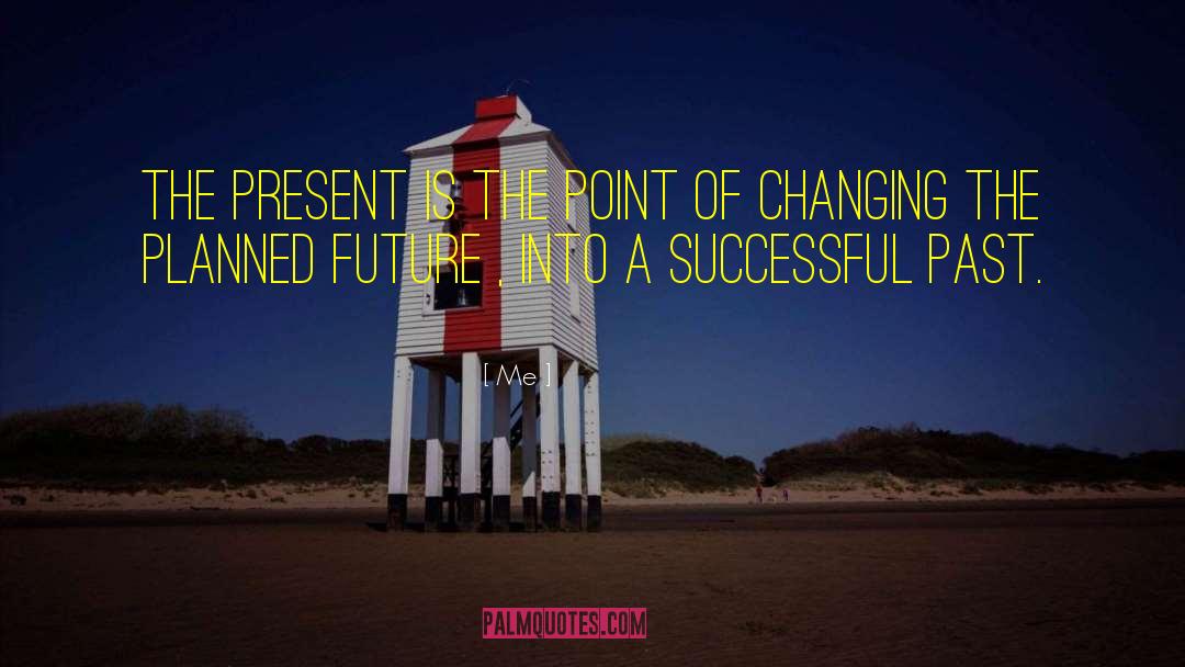 Me Quotes: The present is the point