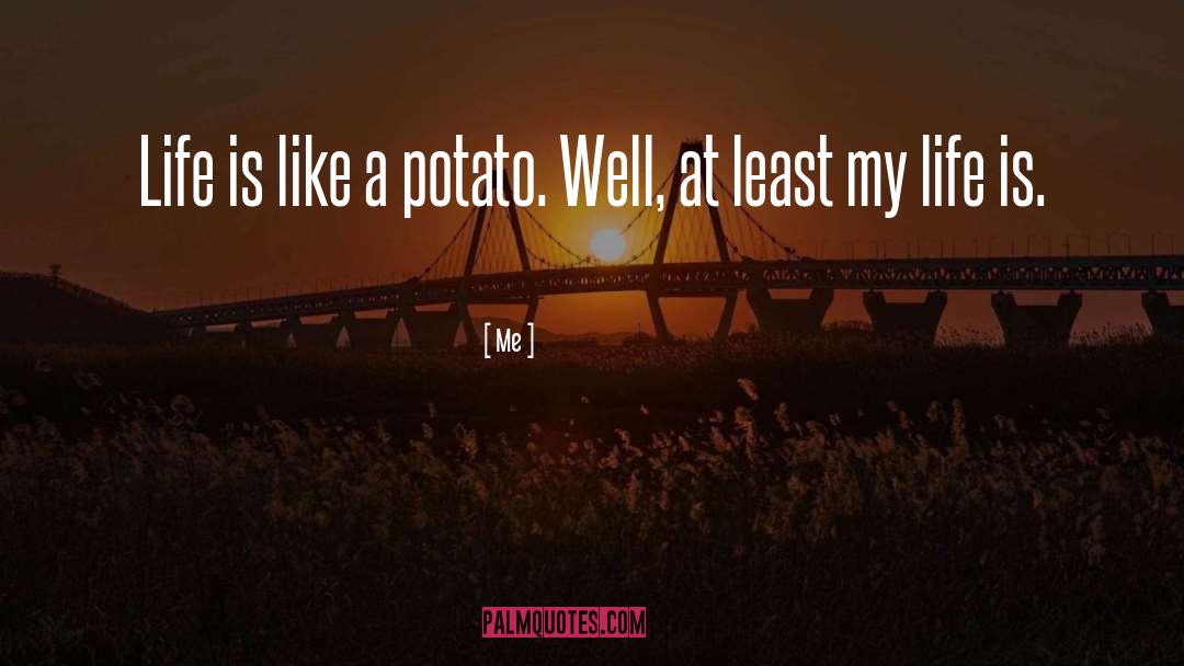 Me Quotes: Life is like a potato.