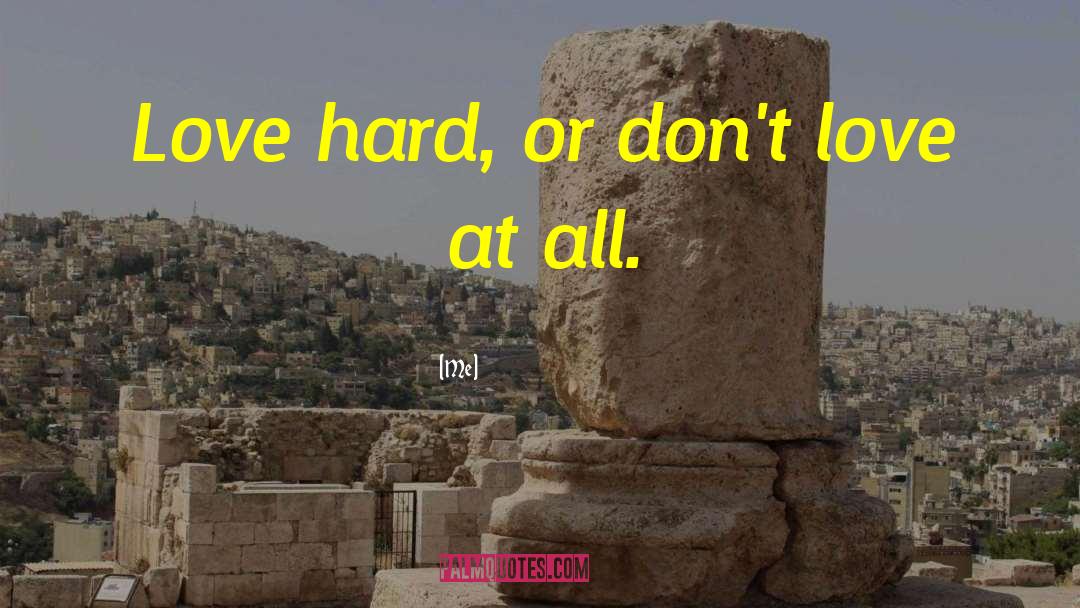 Me Quotes: Love hard, or don't love