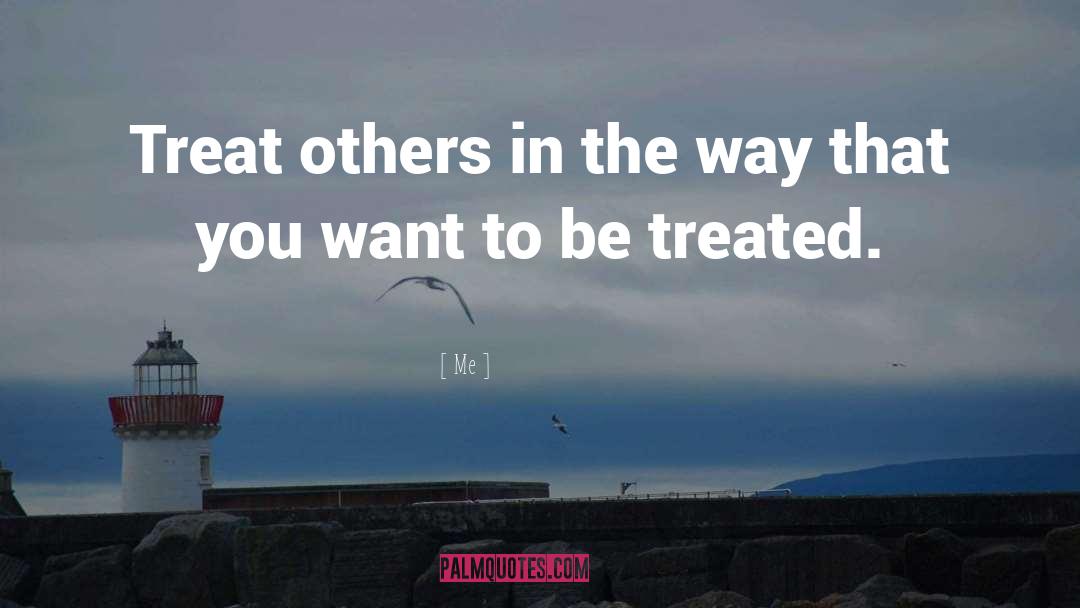 Me Quotes: Treat others in the way