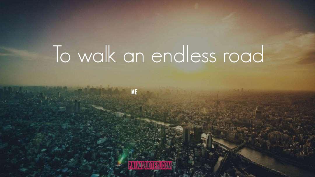 Me Quotes: To walk an endless road