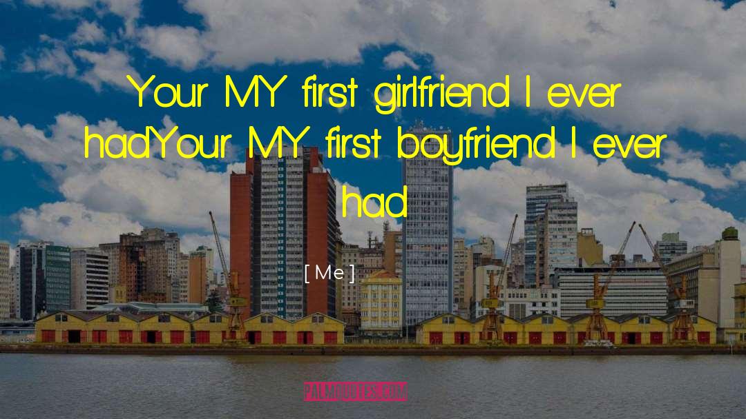 Me Quotes: Your MY first girlfriend I