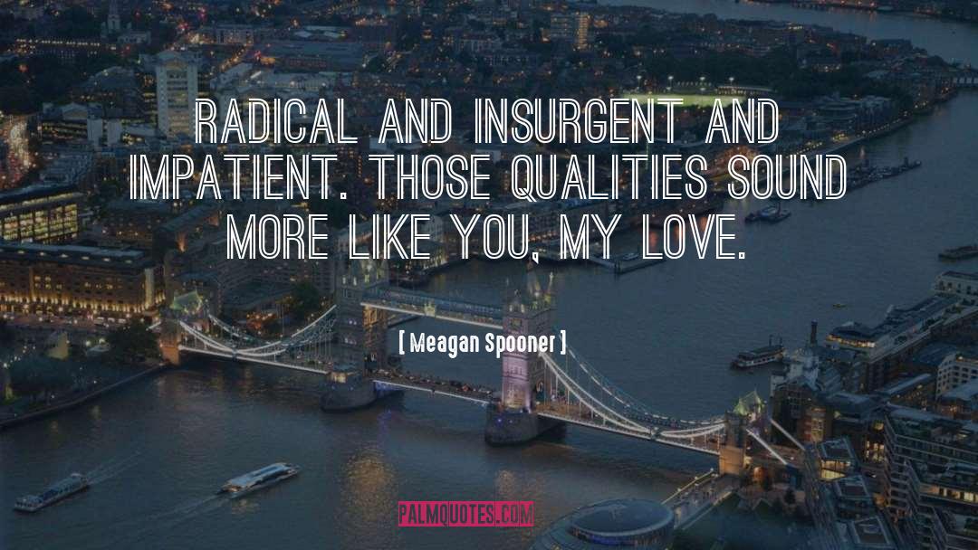 Meagan Spooner Quotes: Radical and insurgent and impatient.