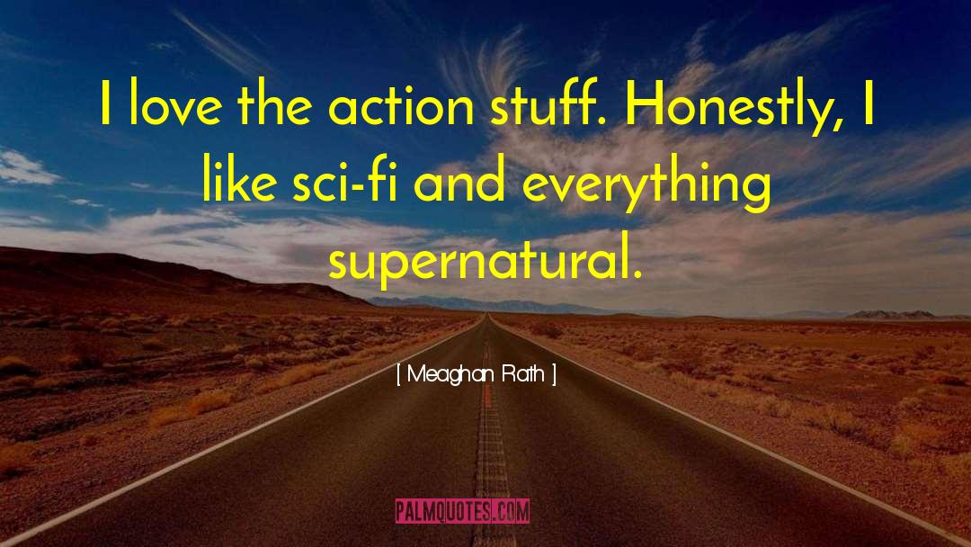 Meaghan Rath Quotes: I love the action stuff.