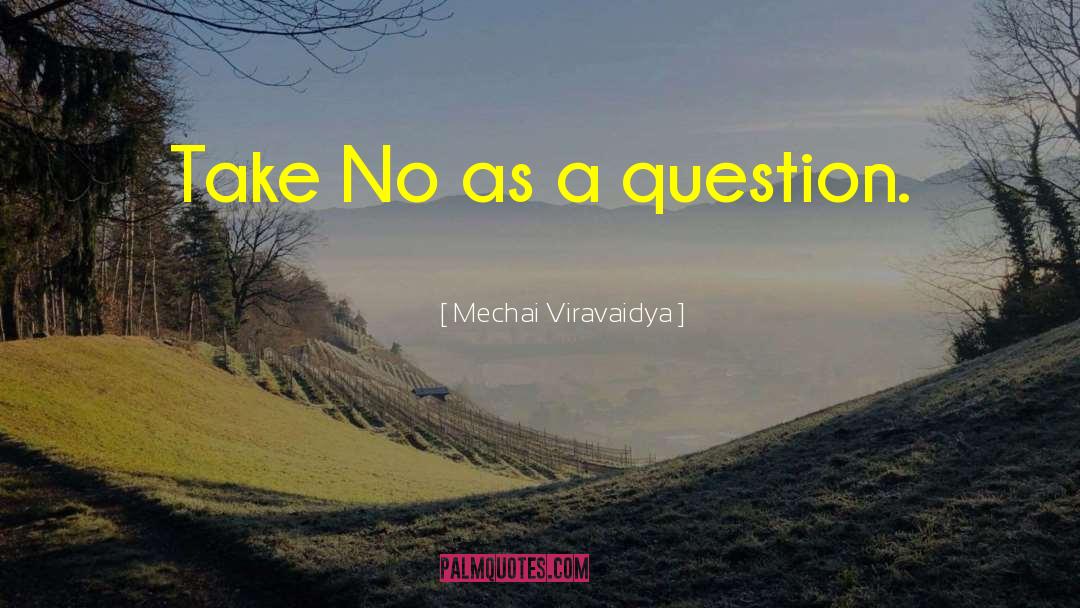 Mechai Viravaidya Quotes: Take No as a question.
